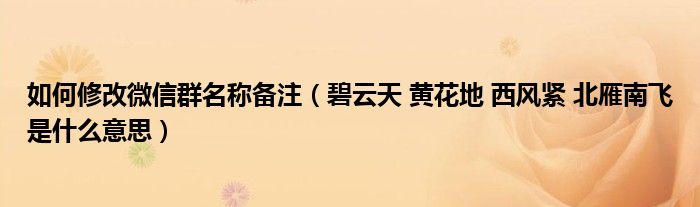  如何修改微信群名称备注（碧云天 黄花地 西风紧 北雁南飞是什么意思）