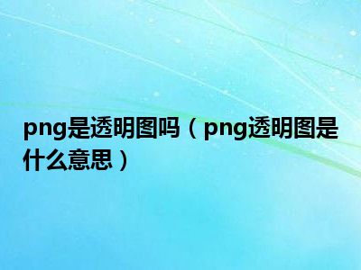 png是透明图吗（png透明图是什么意思）