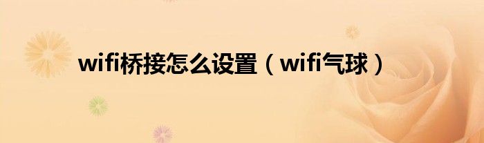  wifi桥接怎么设置（wifi气球）