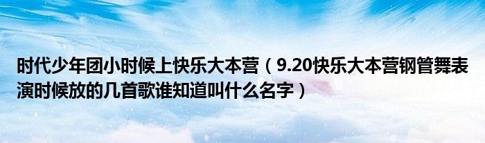  时代少年团小时候上快乐大本营（9.20快乐大本营钢管舞表演时候放的几首歌谁知道叫什么名字）