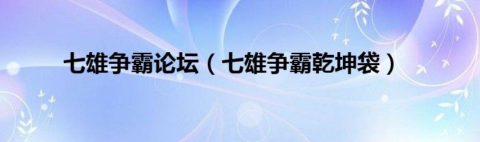  七雄争霸论坛（七雄争霸乾坤袋）