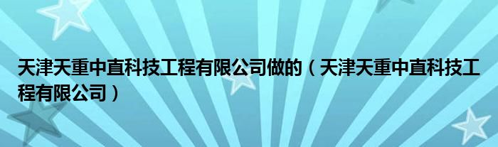  天津天重中直科技工程有限公司做的（天津天重中直科技工程有限公司）