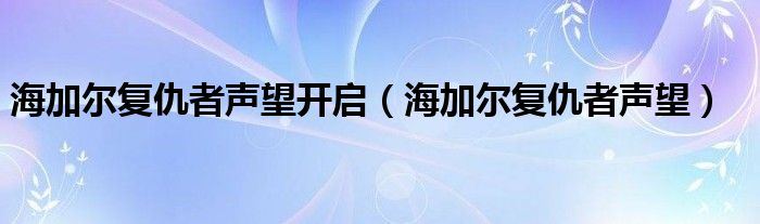  海加尔复仇者声望开启（海加尔复仇者声望）