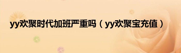  yy欢聚时代加班严重吗（yy欢聚宝充值）