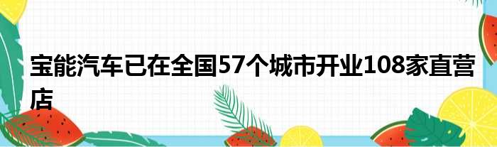 宝能汽车已在全国57个城市开业108家直营店