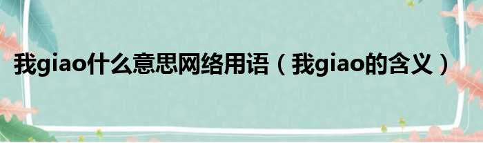 我giao什么意思网络用语（我giao的含义）