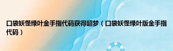 口袋妖怪绿叶金手指代码获得超梦（口袋妖怪绿叶版金手指代码）