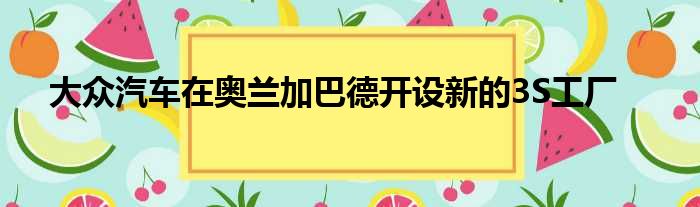 大众汽车在奥兰加巴德开设新的3S工厂