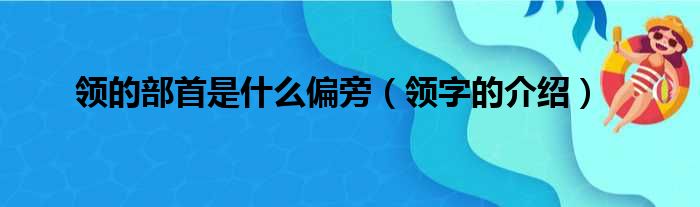 领的部首是什么偏旁（领字的介绍）