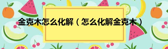 金克木怎么化解（怎么化解金克木）