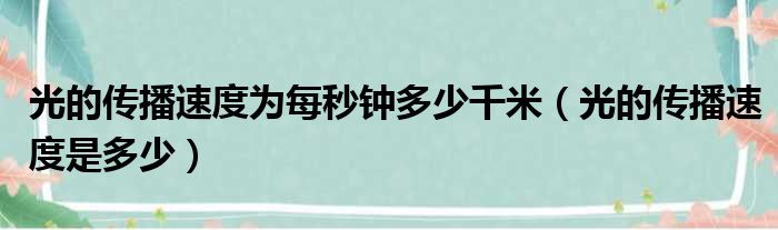 光的传播速度为每秒钟多少千米（光的传播速度是多少）