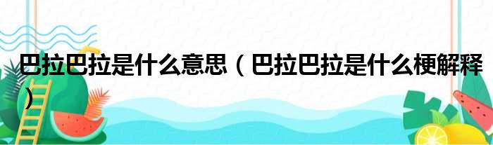 巴拉巴拉是什么意思（巴拉巴拉是什么梗解释）