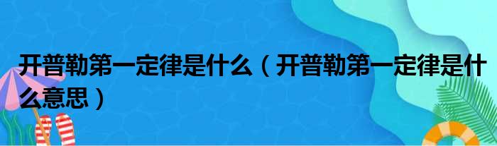 开普勒第一定律是什么（开普勒第一定律是什么意思）