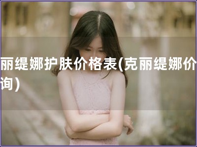 克丽缇娜护肤价格表(克丽缇娜价格查询)