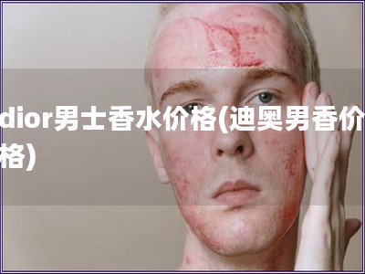 dior男士香水价格(迪奥男香价格)