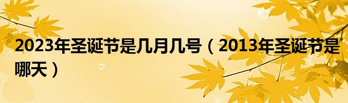  2023年圣诞节是几月几号（2013年圣诞节是哪天）