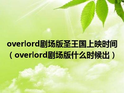 overlord剧场版圣王国上映时间（overlord剧场版什么时候出）