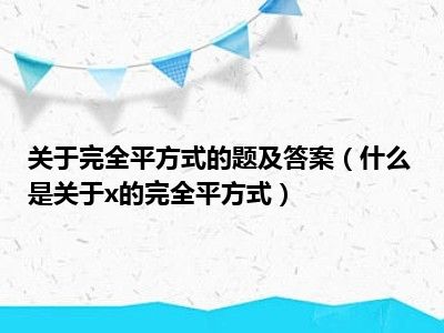 关于完全平方式的题及答案（什么是关于x的完全平方式）