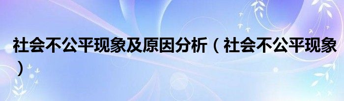  社会不公平现象及原因分析（社会不公平现象）