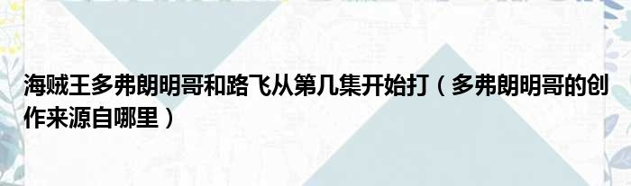 海贼王多弗朗明哥和路飞从第几集开始打（多弗朗明哥的创作来源自哪里）