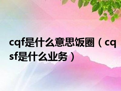 cqf是什么意思饭圈（cqsf是什么业务）