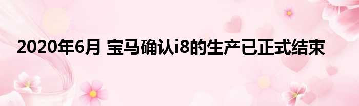 2020年6月 宝马确认i8的生产已正式结束