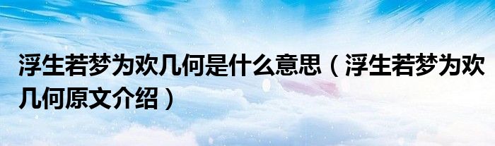 浮生若梦为欢几何是什么意思（浮生若梦为欢几何原文介绍）