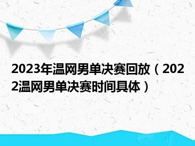 2023年温网男单决赛回放（2022温网男单决赛时间具体）