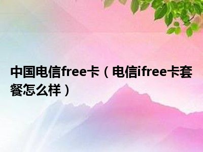 中国电信free卡（电信ifree卡套餐怎么样）