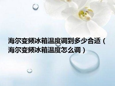 海尔变频冰箱温度调到多少合适（海尔变频冰箱温度怎么调）