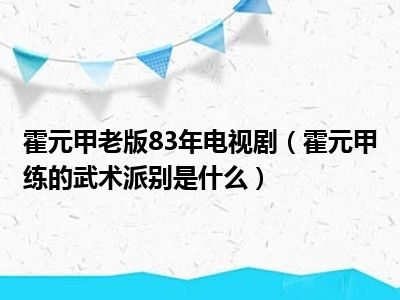 霍元甲老版83年电视剧（霍元甲练的武术派别是什么）