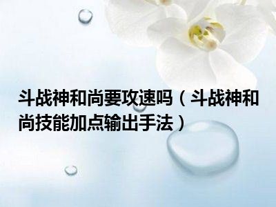 斗战神和尚要攻速吗（斗战神和尚技能加点输出手法）