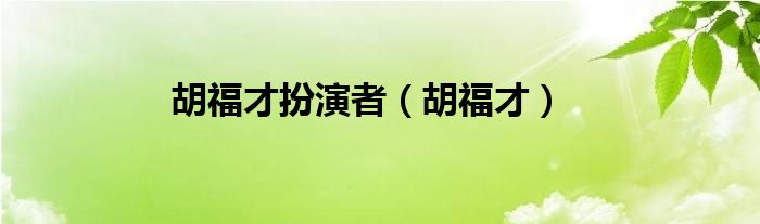  胡福才扮演者（胡福才）