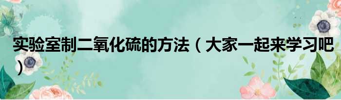 实验室制二氧化硫的方法（大家一起来学习吧）