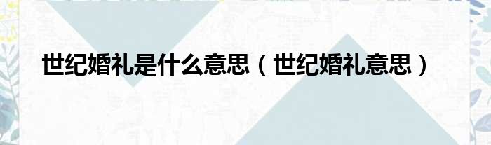 世纪婚礼是什么意思（世纪婚礼意思）