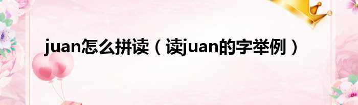 juan怎么拼读（读juan的字举例）