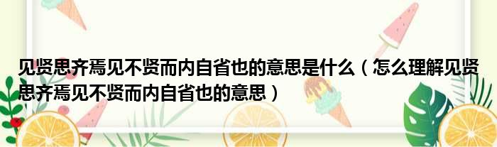 见贤思齐焉见不贤而内自省也的意思是什么（怎么理解见贤思齐焉见不贤而内自省也的意思）