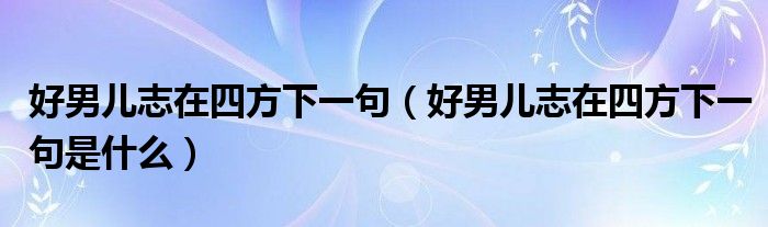 好男儿志在四方下一句（好男儿志在四方下一句是什么）