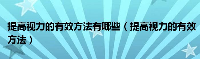  提高视力的有效方法有哪些（提高视力的有效方法）