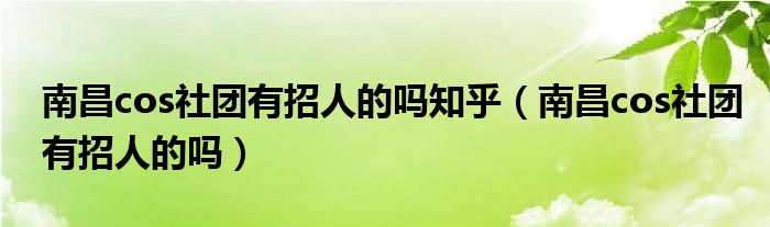  南昌cos社团有招人的吗知乎（南昌cos社团有招人的吗）