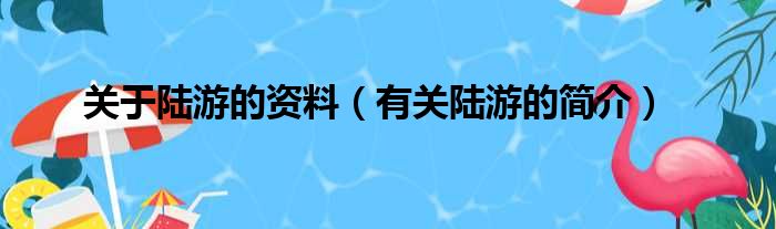 关于陆游的资料（有关陆游的简介）