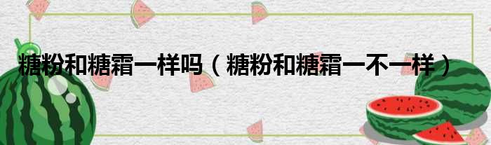 糖粉和糖霜一样吗（糖粉和糖霜一不一样）