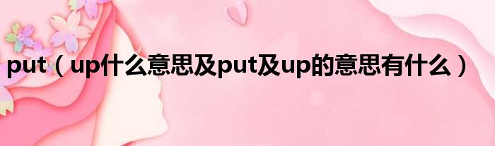 put（up什么意思及put及up的意思有什么）