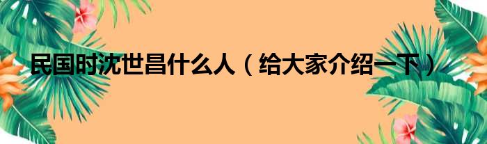 民国时沈世昌什么人（给大家介绍一下）