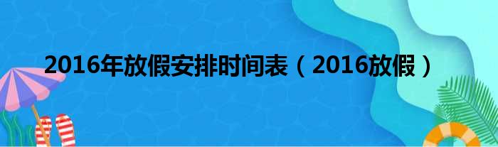 2016年放假安排时间表（2016放假）