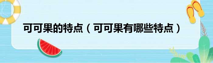 可可果的特点（可可果有哪些特点）