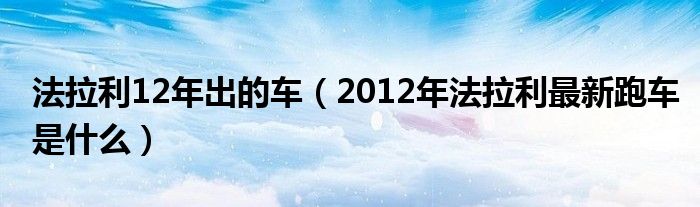  法拉利12年出的车（2012年法拉利最新跑车是什么）