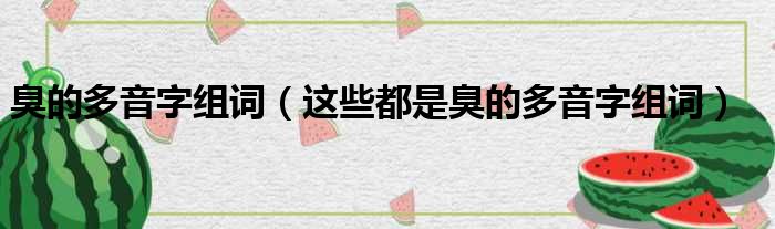 臭的多音字组词（这些都是臭的多音字组词）