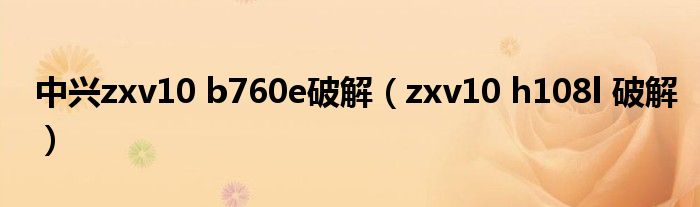  中兴zxv10 b760e破解（zxv10 h108l 破解）