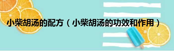 小柴胡汤的配方（小柴胡汤的功效和作用）